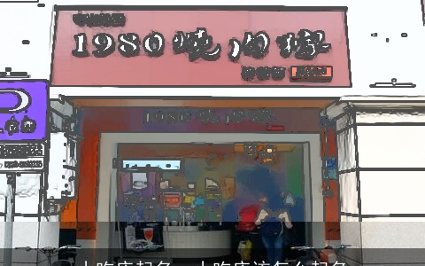 小吃店起名，小吃店该怎么起名