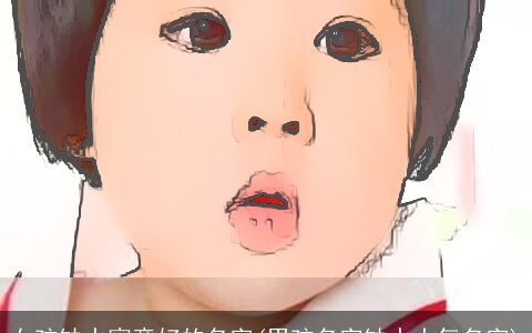 女孩缺水寓意好的名字(男孩名字缺水大气名字)