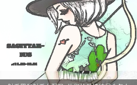 射手男和射手女配吗 他们的爱情结局会怎么