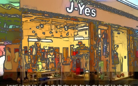 好听好记的女包店名字(卖包包有气质的店名)