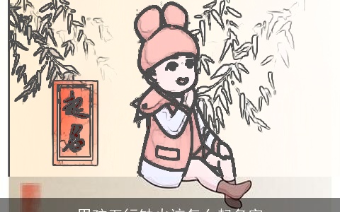 男孩五行缺火该怎么起名字