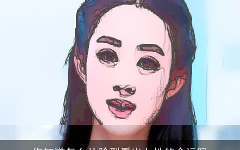 你知道怎么从脸型看出女性的命运吗