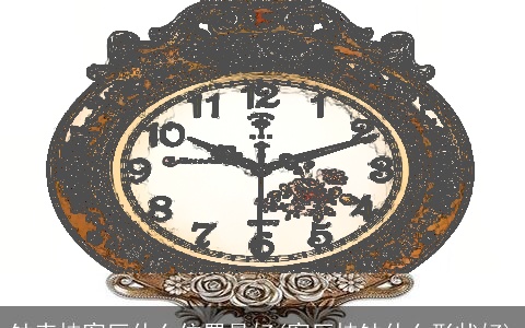 钟表挂客厅什么位置最好(客厅挂钟什么形状好)