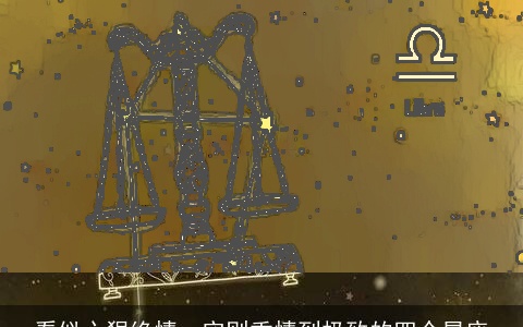 看似心狠绝情，实则重情到极致的四个星座