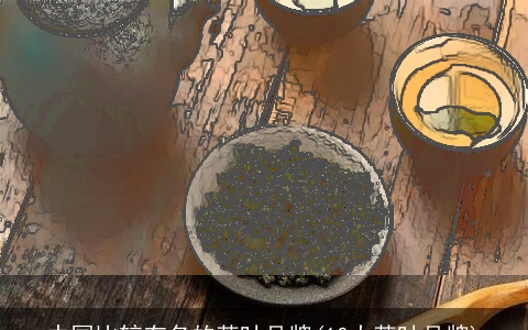 中国比较有名的茶叶品牌(10大茶叶品牌)