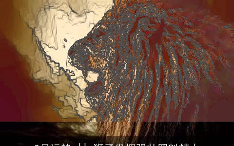 2月运势 || 狮子发挥强壮照料精力