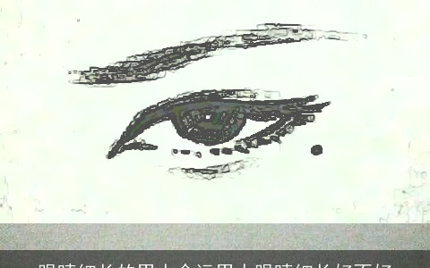 眼睛细长的男人命运男人眼睛细长好不好