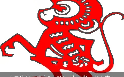 十二生肖运势之7月8日，牛、猴、龙大吉！