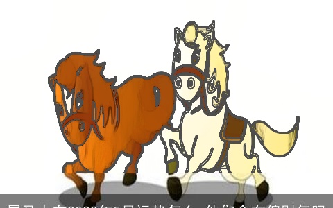 属马人在2022年5月运势怎么 他们会有偏财气吗