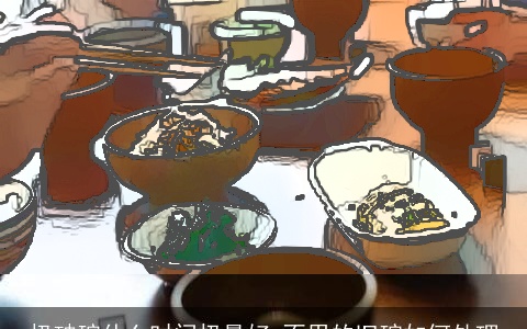 扔破碗什么时间扔最好 不用的旧碗如何处理