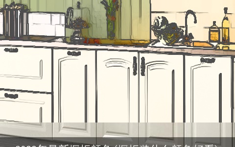 2022年最新橱柜颜色(橱柜装什么颜色好看)