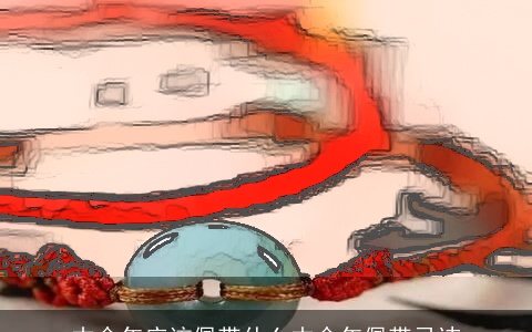 本命年应该佩带什么本命年佩带忌讳