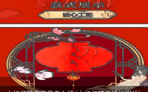 小红灯笼在家里怎么挂(小红灯笼的挂法图片)