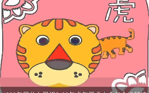 1998年属什么属相？98年虎年属虎本命年命运解读