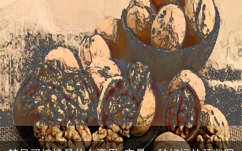 梦见买核桃是什么意思 它是一种好运的预兆吗