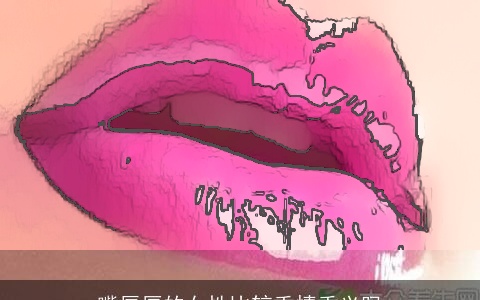 嘴唇厚的女性比较重情重义吗