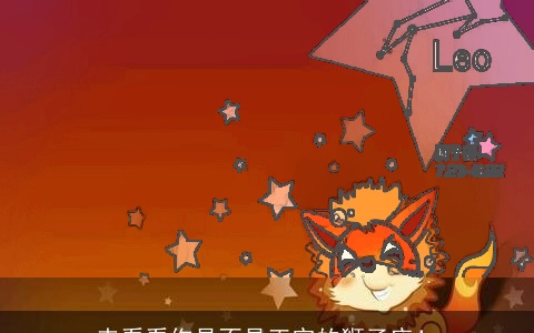 来看看你是不是正宗的狮子座！