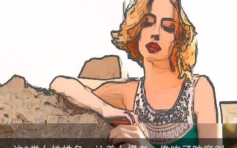 这3类女性姓名，让美女慢老，像吃了防腐剂