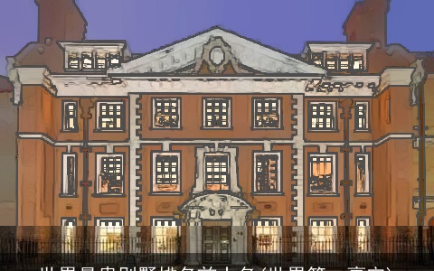 世界最贵别墅排名前十名(世界第一豪宅)