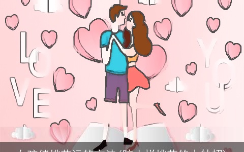 女孩催桃花运的方法(防止烂桃花的小妙招)