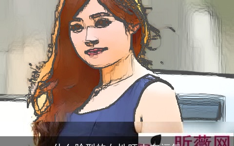 什么脸型的女性旺夫有福气