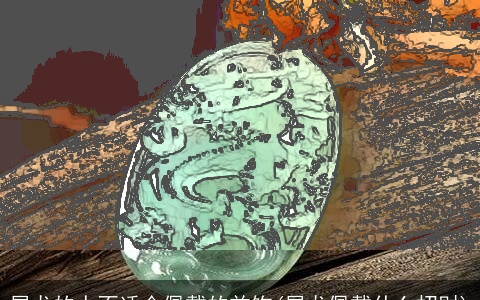 属龙的人不适合佩戴的首饰(属龙佩戴什么招财)