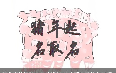 带鑫字的男孩名字(属猪女宝宝取名带什么字好)