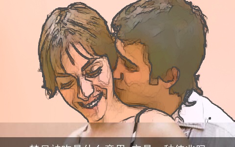 梦见被吻是什么意思 它是一种佳兆吗