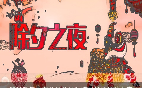 2022新年是在几月几日？腊月29便是除夕夜