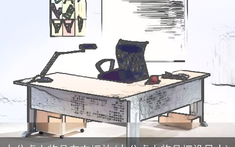 办公桌上物品左右摆放(办公桌上物品摆设风水)