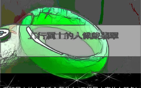 五行属土的人最适合戴什么(五行属土穿什么颜色)