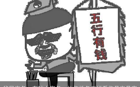 贫民穷名，有钱人富名，从你姓名五行看你是穷是富