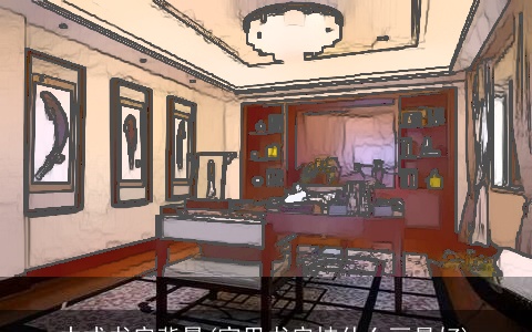 中式书房背景(家里书房挂什么画最好)