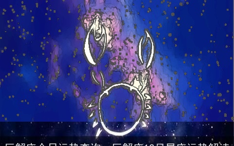 巨蟹座今日运势查询，巨蟹座12月星座运势解读