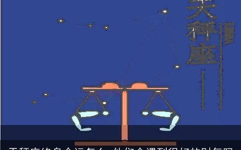 天秤座终身命运怎么 他们会遇到很好的财气吗