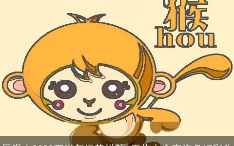 属猴人2022下半年运势详解 工作上会有许多好彩头