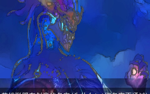 英雄联盟有创意的名字(为什么lol取名字不通过)