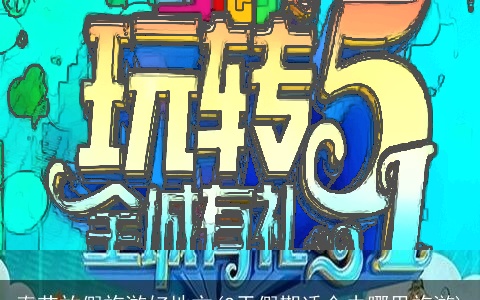 春节放假旅游好地方(2天假期适合去哪里旅游)