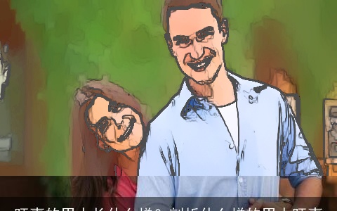 旺妻的男人长什么样？剖析什么样的男人旺妻