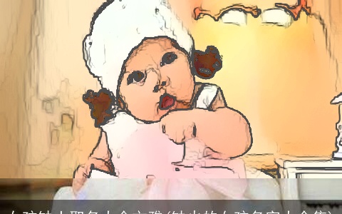 女孩缺土取名大全文雅(缺火的女孩名字大全集)