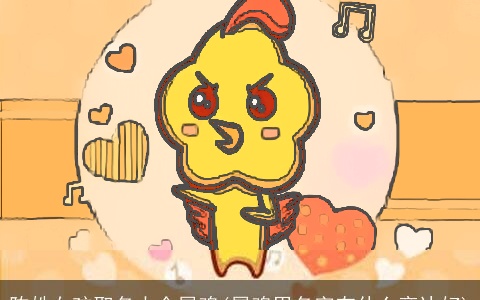 陈姓女孩取名大全属鸡(属鸡男名字有什么旁边好)