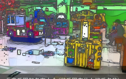 儿童乐园起名字大全(游乐园有什么游乐名称)