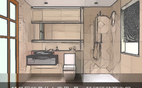 梦见厕所是什么意思 是一种好运的预兆吗