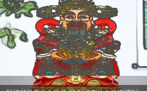 财神爷供奉什么供品(供财神有什么讲究招财)