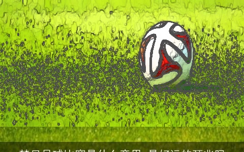 梦见足球比赛是什么意思 是好运的预兆吗