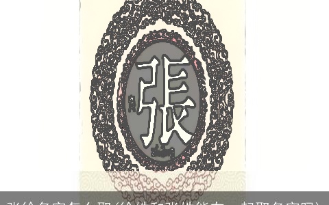 张徐名字怎么取(徐姓和张姓能在一起取名字吗)