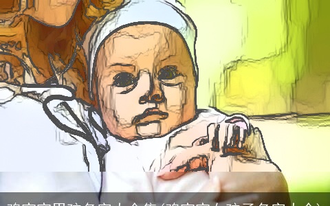 鸡宝宝男孩名字大全集(鸡宝宝女孩子名字大全)