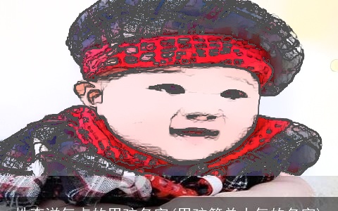 姓李洋气点的男孩名字(男孩简单大气的名字)