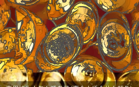 喜用神为土怎么旺自己(喜金土适合什么颜色)