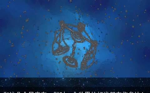 和这几个星座在一起时，全世界的好运都在你身边！